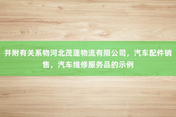 并附有关系物河北茂蓬物流有限公司，汽车配件销售，汽车维修服务品的示例