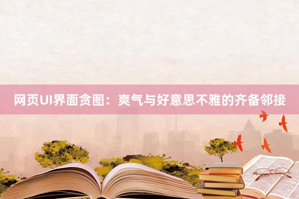 网页UI界面贪图：爽气与好意思不雅的齐备邻接