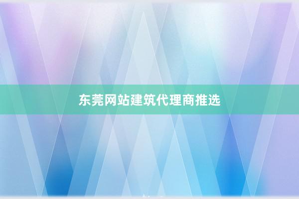 东莞网站建筑代理商推选