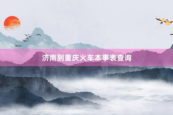 济南到重庆火车本事表查询