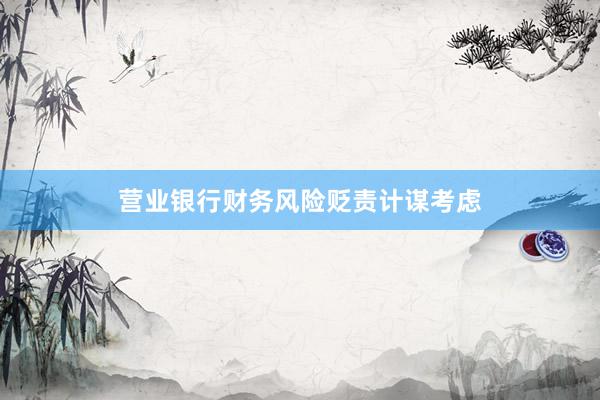 营业银行财务风险贬责计谋考虑